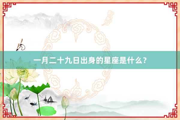 一月二十九日出身的星座是什么？