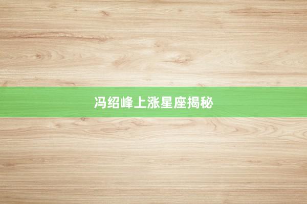 冯绍峰上涨星座揭秘