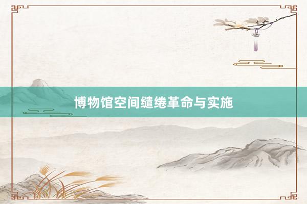 博物馆空间缱绻革命与实施