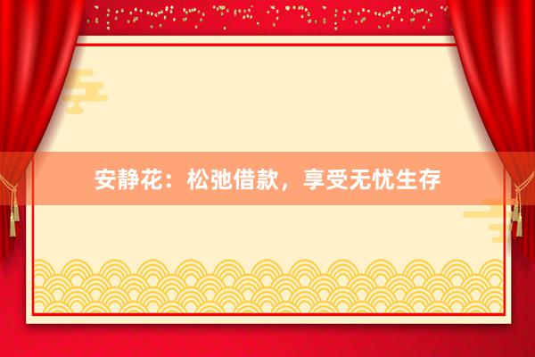 安静花：松弛借款，享受无忧生存