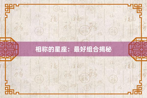 相称的星座：最好组合揭秘